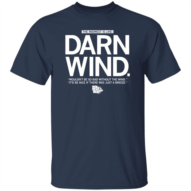 The Midwest Is Like Darn Wind Wouldn't Be So Bad Without The Wind It'd Be Nice If There Was Just A Breeze Shirt The Midwest Is Like Darn Wind Wouldn't Be So Bad Without The Wind It'd Be Nice If There Was Just A Breeze Shirt