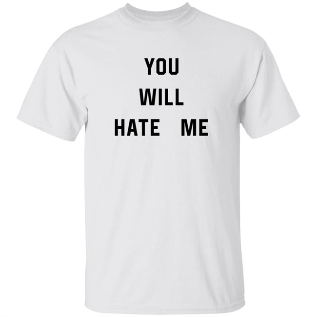 You Will Hate Me T Shirt Critical Nostalgia You Will Hate Me T Shirt Critical Nostalgia