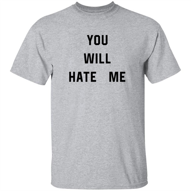 You Will Hate Me T Shirt Critical Nostalgia You Will Hate Me T Shirt Critical Nostalgia