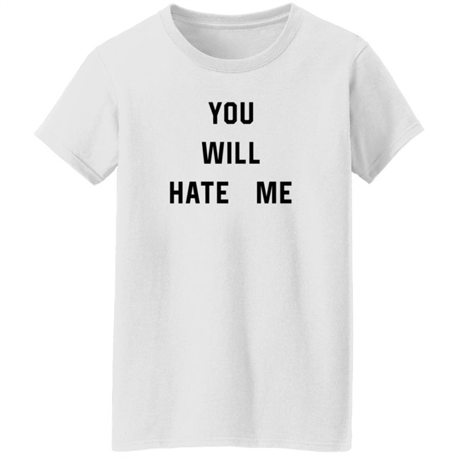 You Will Hate Me T Shirt Critical Nostalgia You Will Hate Me T Shirt Critical Nostalgia