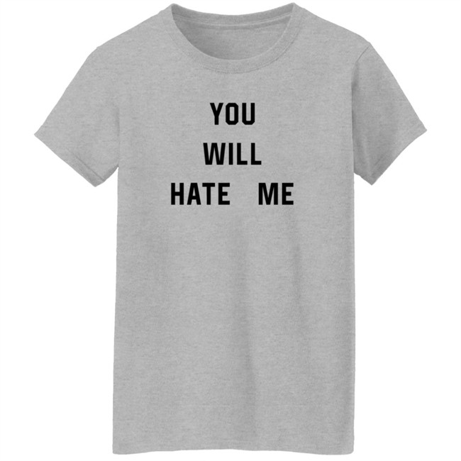 You Will Hate Me T Shirt Critical Nostalgia You Will Hate Me T Shirt Critical Nostalgia