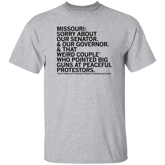 Missouri Sorry About Our Senator Our Governor That Weird Couple Who Pointed Big Guns At Peaceful Protestors T Shirt Raygun Merch Lisa Lradamz Missouri Sorry About Our Senator Our Governor That Weird Couple Who Pointed Big Guns At Peaceful Protestors T Shirt Raygun Merch Lisa Lradamz