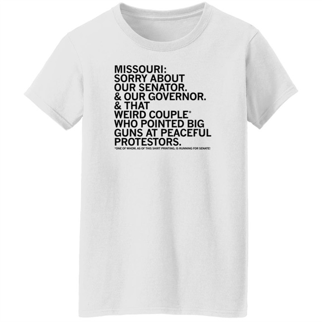 Missouri Sorry About Our Senator Our Governor That Weird Couple Who Pointed Big Guns At Peaceful Protestors T Shirt Raygun Merch Lisa Lradamz Missouri Sorry About Our Senator Our Governor That Weird Couple Who Pointed Big Guns At Peaceful Protestors T Shirt Raygun Merch Lisa Lradamz