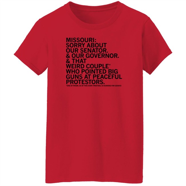Missouri Sorry About Our Senator Our Governor That Weird Couple Who Pointed Big Guns At Peaceful Protestors T Shirt Raygun Merch Lisa Lradamz Missouri Sorry About Our Senator Our Governor That Weird Couple Who Pointed Big Guns At Peaceful Protestors T Shirt Raygun Merch Lisa Lradamz
