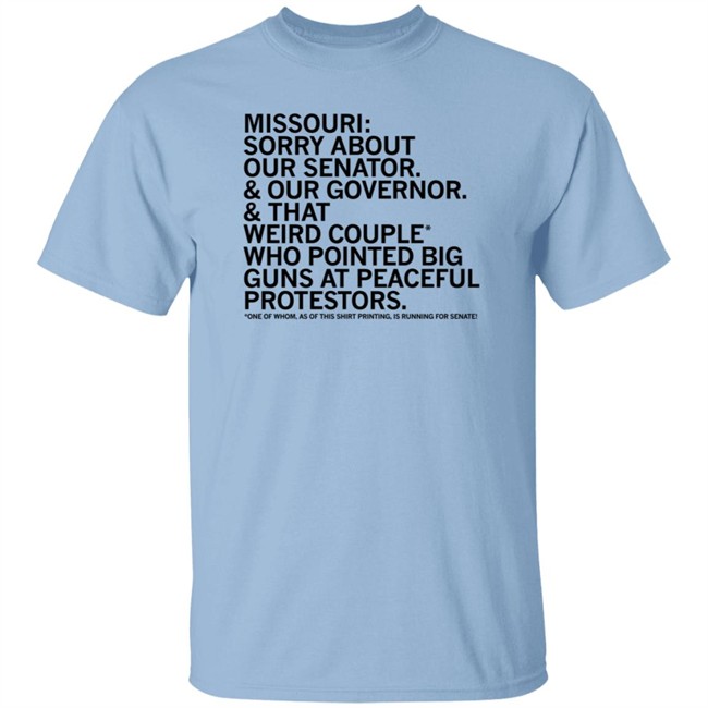 Missouri Sorry About Our Senator Our Governor That Weird Couple Who Pointed Big Guns At Peaceful Protestors T Shirt Raygun Merch Lisa Lradamz Missouri Sorry About Our Senator Our Governor That Weird Couple Who Pointed Big Guns At Peaceful Protestors T Shirt Raygun Merch Lisa Lradamz