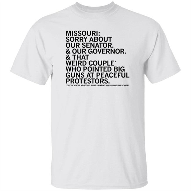 Missouri Sorry About Our Senator Our Governor That Weird Couple Who Pointed Big Guns At Peaceful Protestors T Shirt Raygun Merch Lisa Lradamz Missouri Sorry About Our Senator Our Governor That Weird Couple Who Pointed Big Guns At Peaceful Protestors T Shirt Raygun Merch Lisa Lradamz