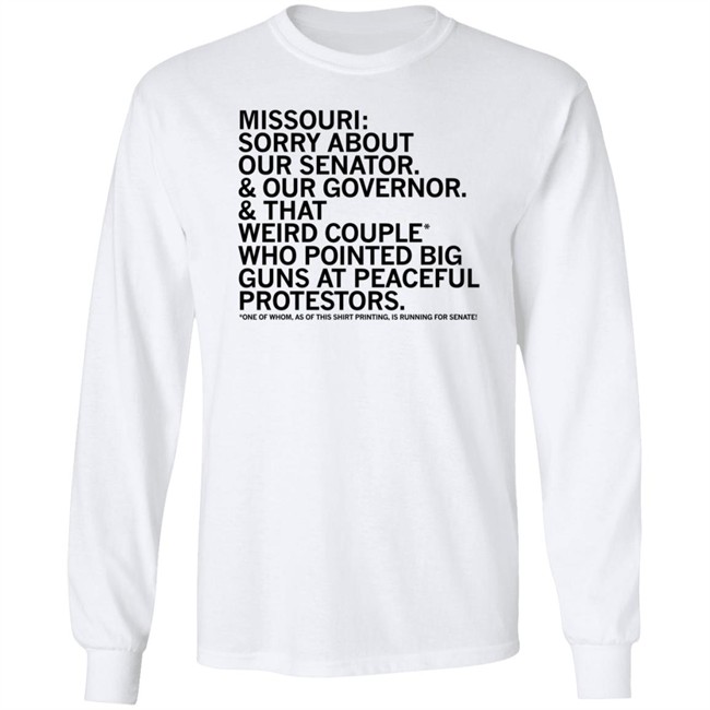 Missouri Sorry About Our Senator Our Governor That Weird Couple Who Pointed Big Guns At Peaceful Protestors T Shirt Raygun Merch Lisa Lradamz Missouri Sorry About Our Senator Our Governor That Weird Couple Who Pointed Big Guns At Peaceful Protestors T Shirt Raygun Merch Lisa Lradamz