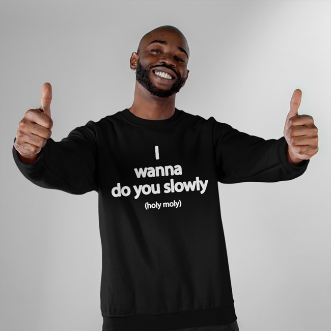Wanna Do You Slowly Holy Moly Hooded Sweatshirt