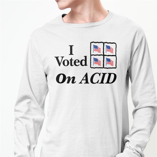 Shirts That Go Hard Shirtsthtgohard I Voted On Acid T Shirt I Voted On Acid Shirt