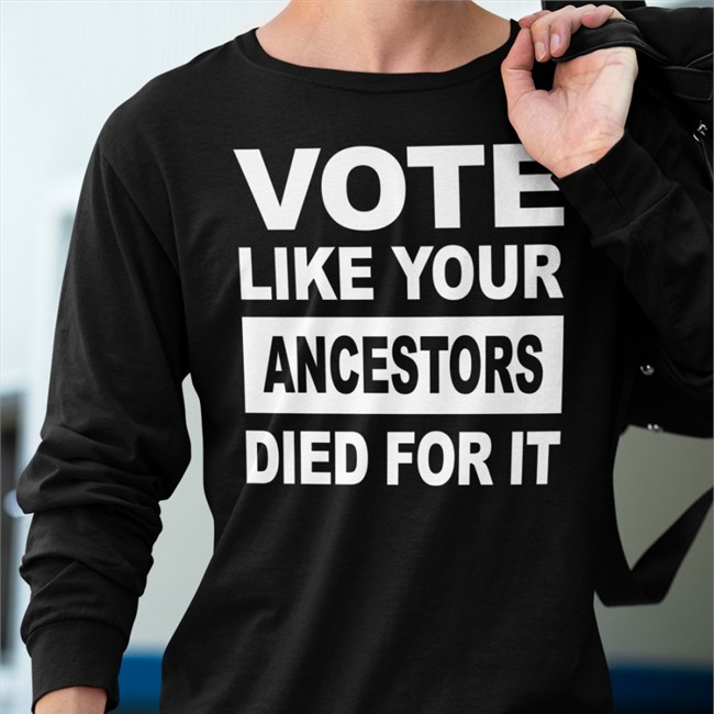 Vote Like Your Ancestors Died For It Shirts