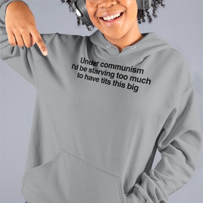 Under Communism I'd Be Starving Too Much To Have Tits This Big T Shirt White