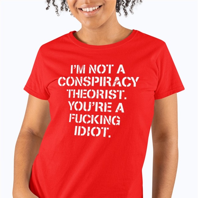 Realcrazycris I'm Not Conspiracy Theorist You're A Fucking Idiot T Shirt Crazy Chris