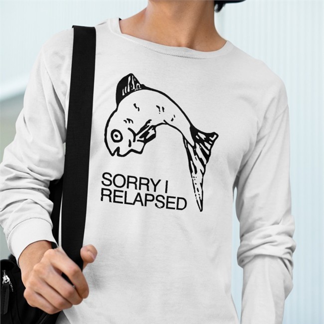Sorry I Relapsed Tee Shirt Goodshirts Merch Shirts That Go Hard Sorry I Relapsed Shirt