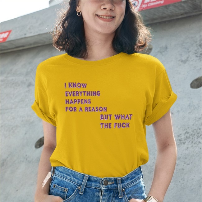 I Know Everything Happens For A Reason But What The Fuck Tee Shirt