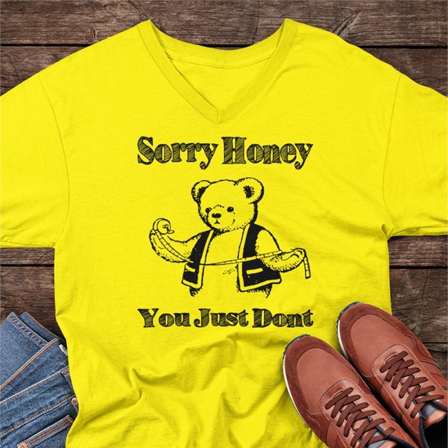 Sorry Honey You Just Dont Shirt Shirts That Go Hard