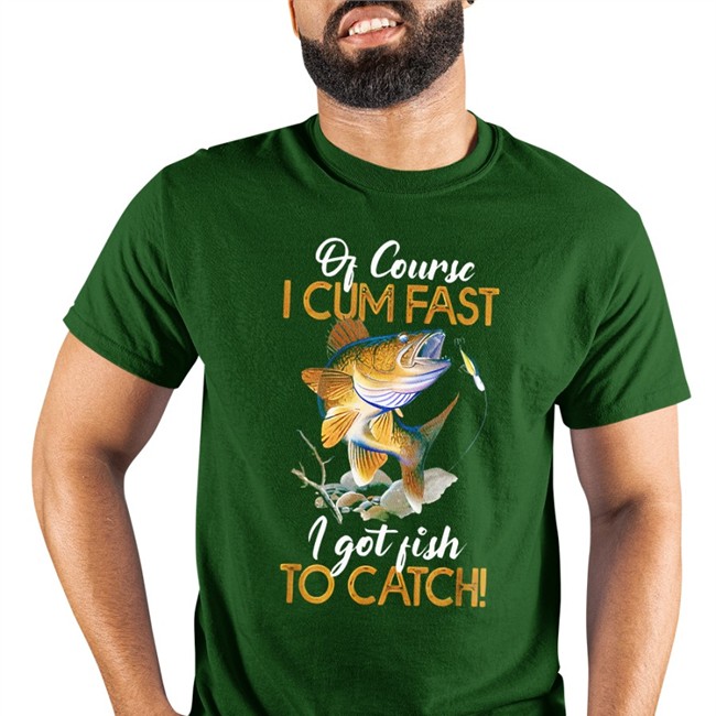 Of Course I Cum Fast I Got Fish To Catch Tees Virtuallylewd