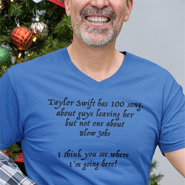 Taylor Swift Has 100 Song Shirt White Shirts That Go Hard Taylor Swift Has 100 Song About Guys Leaving Her But Not One About Blow Jobs I Think You See Where I'm Going Here V Neck T Shirt Shirtsthtgohard