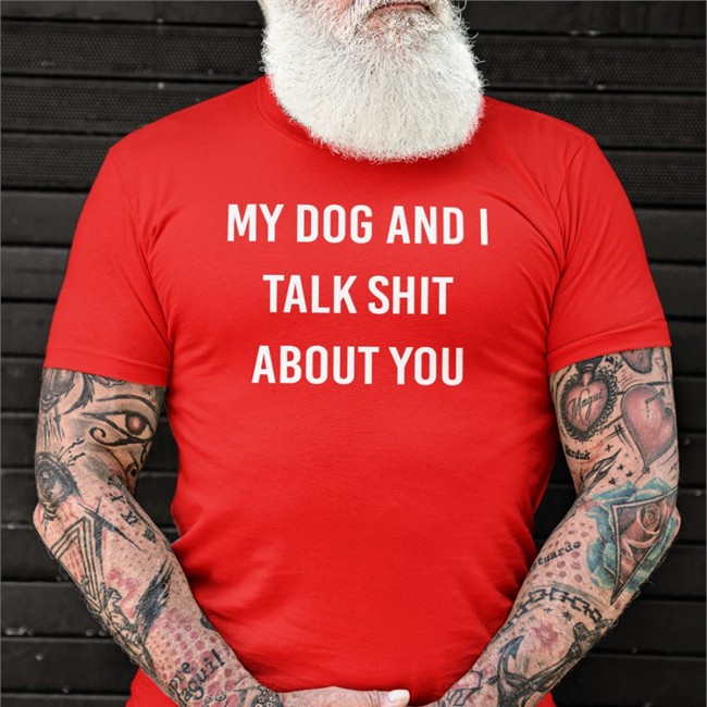 Shirts That Go Hard My Dog And I Talk Shit About You Shirt Shirtsthtgohard Shirtsthtgohard Shirts That Go Hard My Dog And I Talk Shit About You Shirt