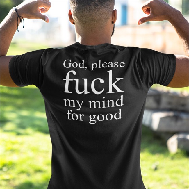 God Please Fuck My Mind For Good Tee Shirts That Go Hard
