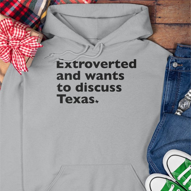 Extroverted And Wants To Discuss Texas Long Sleeve Shirt Txhumor Extroverted And Wants To Discuss Texas T Shirt Txhumor