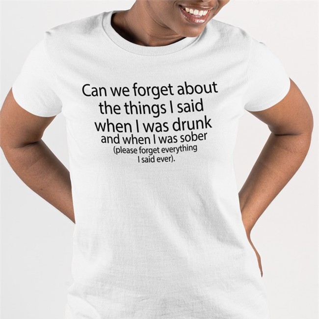Can We Forget About The Things I Said When I Was Drunk And When I Was Sober Hat Can We Forget About The Things I Said When I Was Drunk And When I Was Sober Sweatshirt