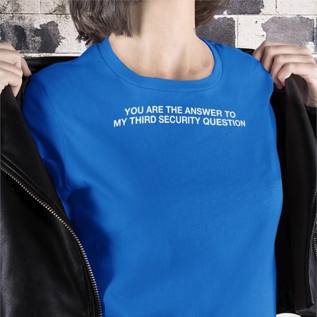 You Are The Answer To My Third Security Question T-Shirt