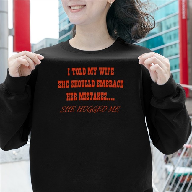 I Told My Wife She Should Embrace Her Mistakes She Hugged Me Crewneck Sweatshirt