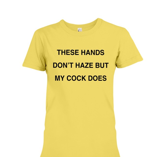 Shirts With Threatening Auras These Hands Don't Haze But My Cock Does Tees
