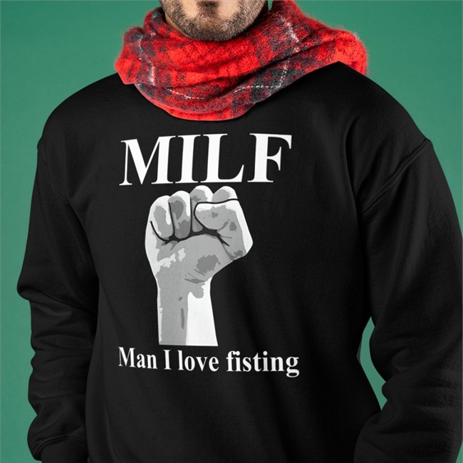 Milf Man I Love Fisting Hooded Sweatshirt Thegoodshirts Merch Milf Man I Love Fisting Baseball Sleeve Tee Shirts That Go Hard