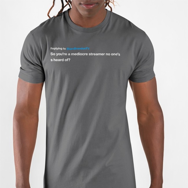 Replying To Iambrandontv So You're A Mediocre Streamer No One's S Heard Of Tee Replying To Iambrandontv So You're A Mediocre Streamer No One's S Heard Of Tees