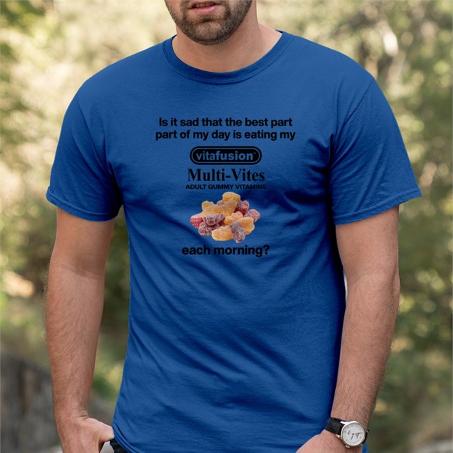 Top Trending Shirts That Go Hard Is It Sad That The Best Part Part Of My Day Is Eating My Vitafusion Multivites Adult Gummy Vitamins Each Morning Shirt Shirtsthtgohard