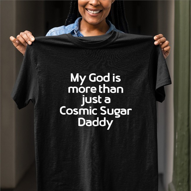 Shirts That Go Hard My God Is More Than Just A Cosmic Sugar Daddy T Shirt Shirtsthtgohard