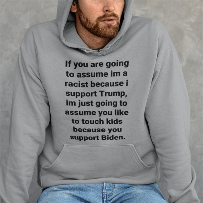 If You Are Going To Assume Im A Racist Because I Support Trump Im Just Going To Assume You Like To Touch Kids Because You Support Biden Shirt Funny