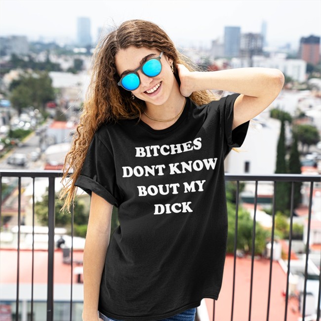 Bitches Dont Know Bout My Dick T Shirt Shirts That Go Hard Shirtsthtgohard Bitches Dont Know Bout My Dick Tee Shirts That Go Hard