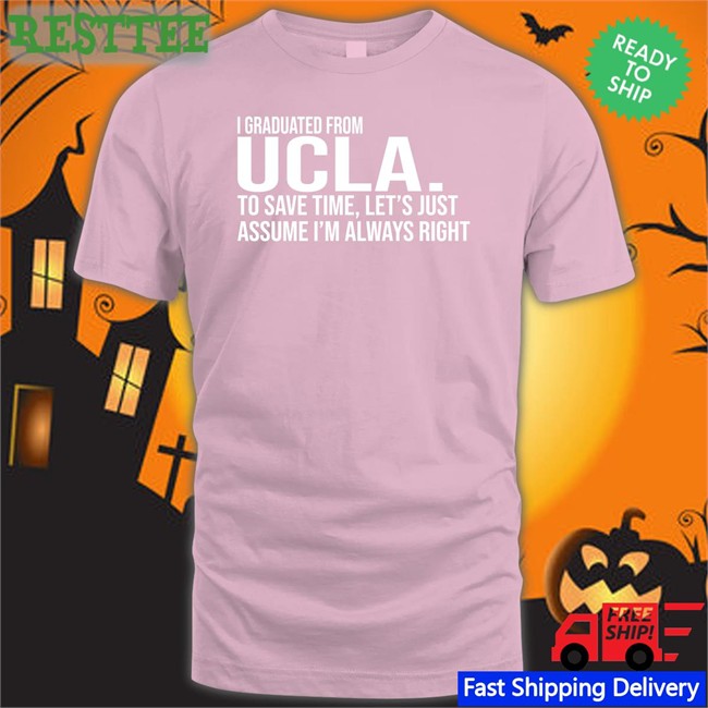 Love Dem Bruins I Graduated From Ucla To Save Time Let’S Just Assume I’M Always Right New Shirt