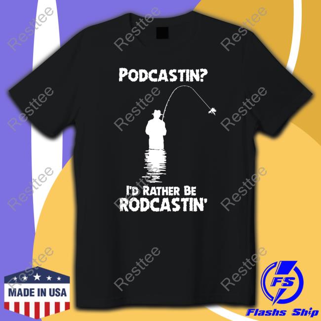 Podcastin I'd Rather Be Rodcastin Tees