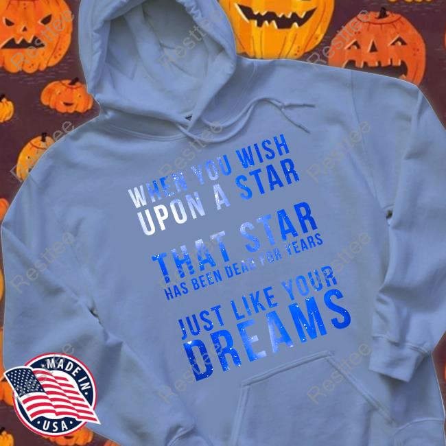 When You Wish Upon A Star That Star Has Been Dead For Years Just Like Your Dreams Tee When You Wish Upon A Star That Star Has Been Dead For Years Just Like Your Dreams T-Shirt