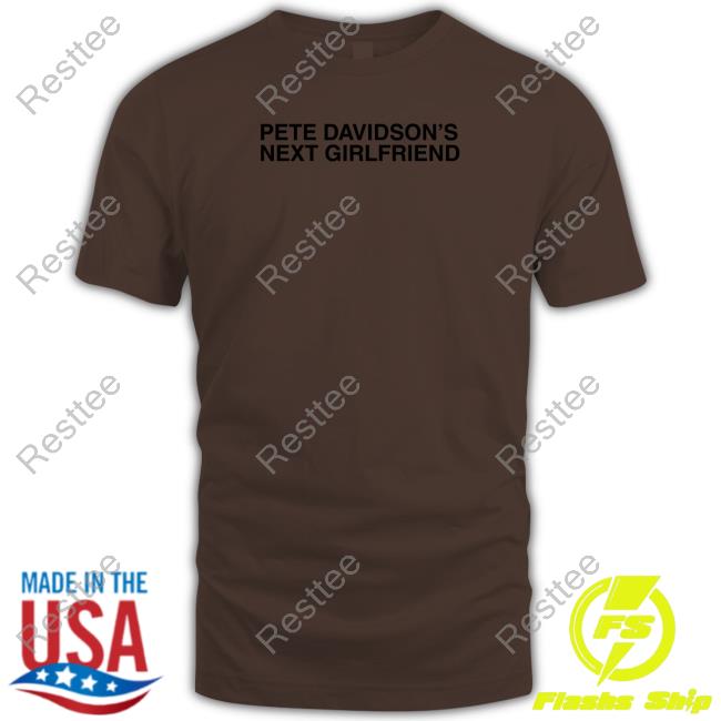 Pete Davidson's Next Girlfriend Tee Shirt