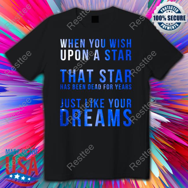 Official When You Wish Upon A Star That Star Has Been Dead For Years Just Like Your Dreams Tee