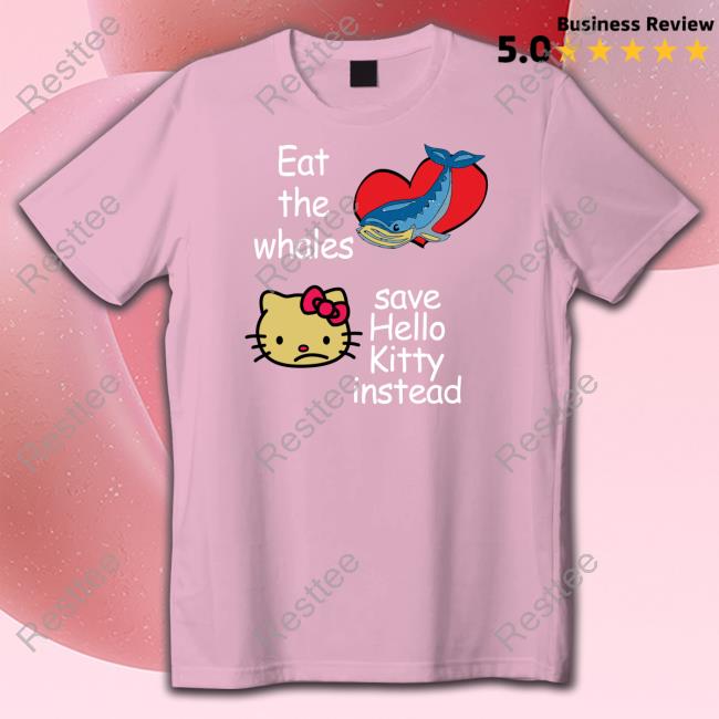 Shirtsthtgohard Eat The Whales Save Hello Kitty Instead Shirt Eat The Whales Save Hello Kitty Instead Shirt Shirtsthtgohard