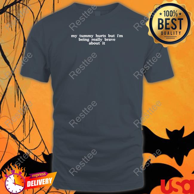 My Tummy Hurts But I'm Being Really Brave About It Tee Shirt