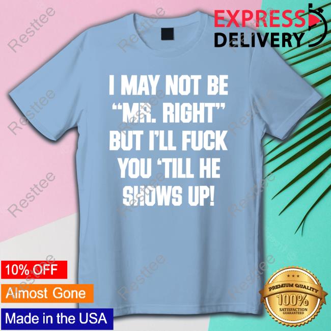 I May Not Be Mr Right But I'll Fuck You Till He Shows Up Hoodie