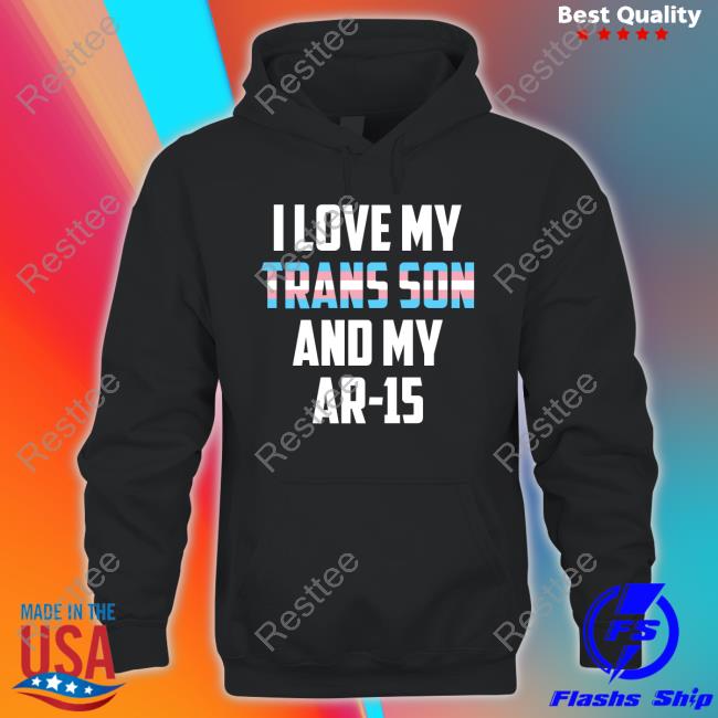 I Love My Trans Son And My Ar-15 Hoodie I Love My Trans Son And My Ar-15 Tee Shirt Transgender Proud Gun Dad Mom