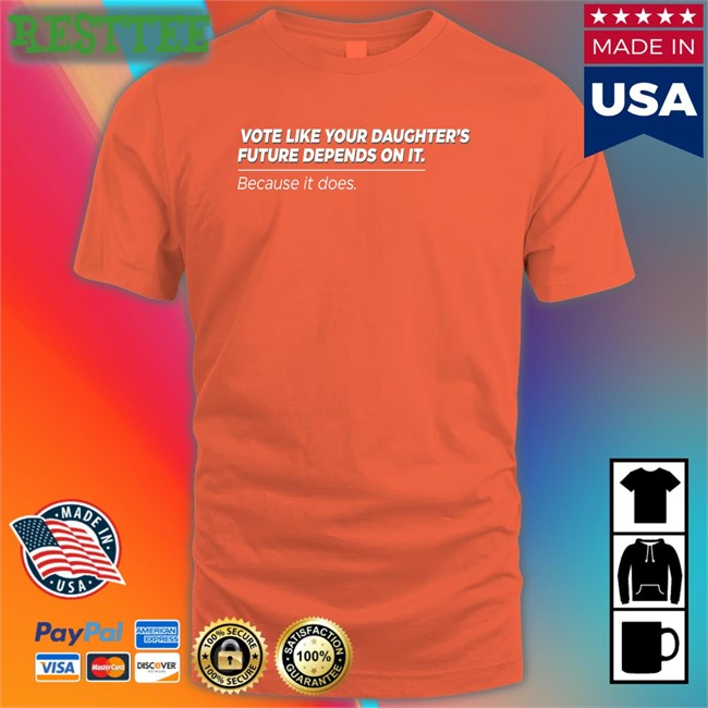 Vote Like Your Daughter's Future Depends On It Because It Does Shirt