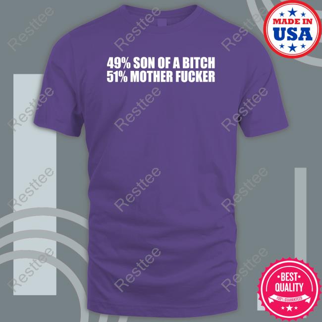 Shirts That Go Hard 49% Son Of A Bitch 51% Mother Fucker T Shirts Shirts That Go Hard 49% Son Of A Bitch 51% Mother Fucker T Shirt Shirtsthtgohard