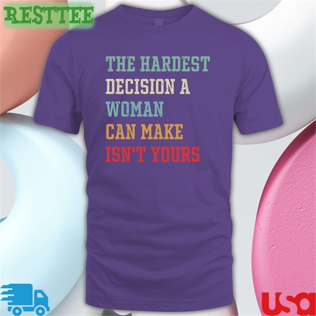 The Hardest Decision A Woman Can Make Isn't Yours Shirt Emily Winston Emywinst