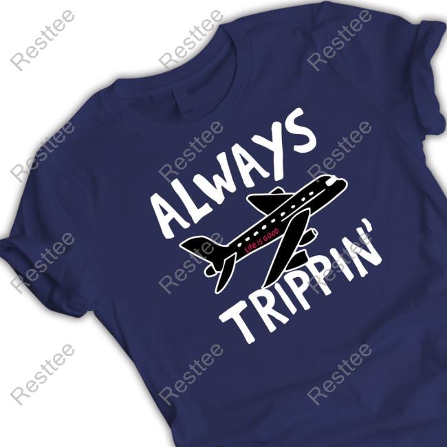 Official Always trippin life is good Hoodie Always trippin life is good Shirt 2022