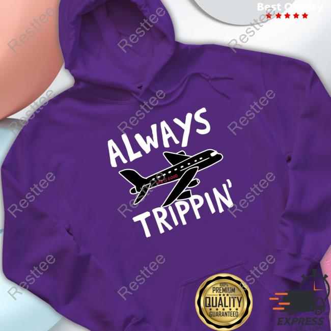 Official Always trippin life is good Hoodie Official Always trippin life is good Tee Shirt