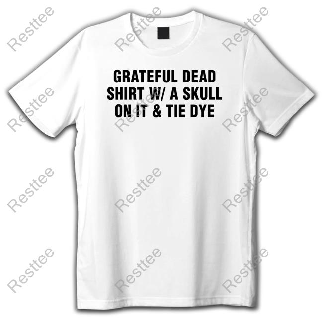 Tie Dye Band Shirt Shirts That Go Hard Grateful Dead Shirt W A Skull On It & Tie Dye Tee