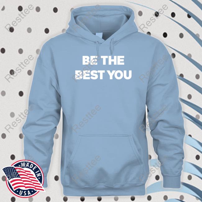 Be The Best You Shirts Be The Best You Hoodie